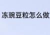 冻豌豆粒怎么做好吃 冻豌豆粒的做法