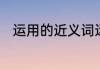 运用的近义词运用的近义词是什么