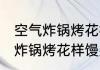 空气炸锅烤花样馒头需要几分钟 空气炸锅烤花样馒头需要多少分钟