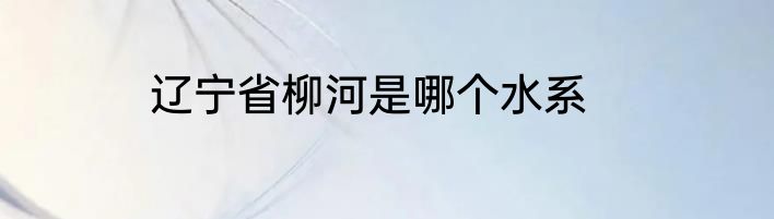 辽宁省柳河是哪个水系