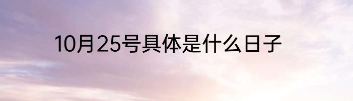 10月25号具体是什么日子