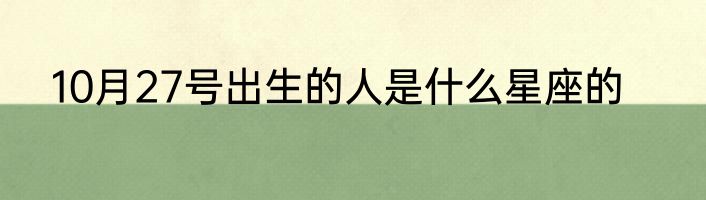 10月27号出生的人是什么星座的