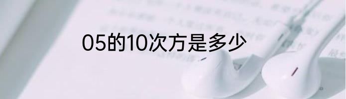 05的10次方是多少