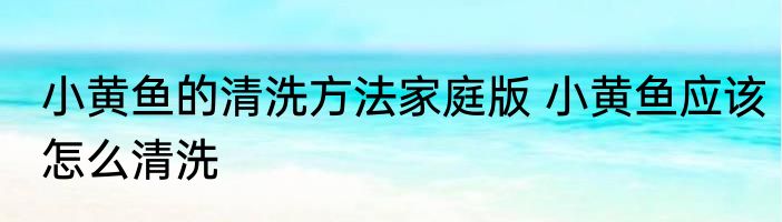 小黄鱼的清洗方法家庭版 小黄鱼应该怎么清洗