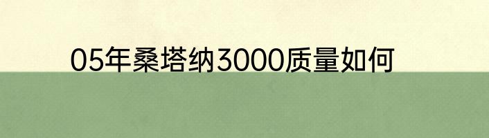 05年桑塔纳3000质量如何