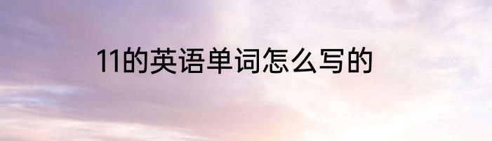 11的英语单词怎么写的