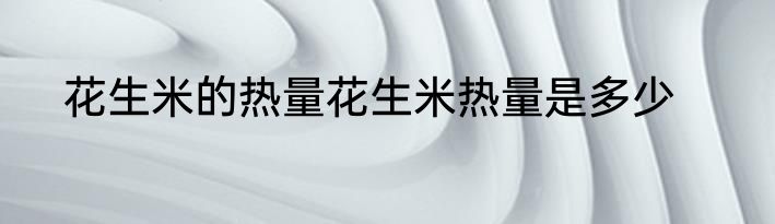 花生米的热量花生米热量是多少