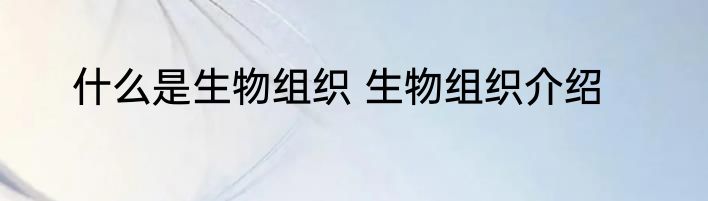 什么是生物组织 生物组织介绍