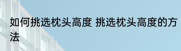 如何挑选枕头高度 挑选枕头高度的方法