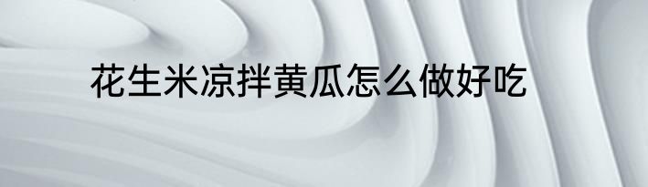 花生米凉拌黄瓜怎么做好吃