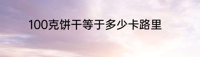 100克饼干等于多少卡路里
