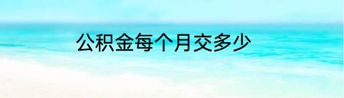 公积金每个月交多少