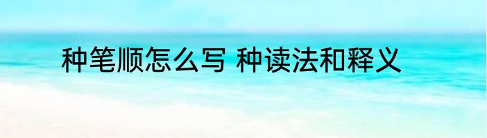 种笔顺怎么写 种读法和释义