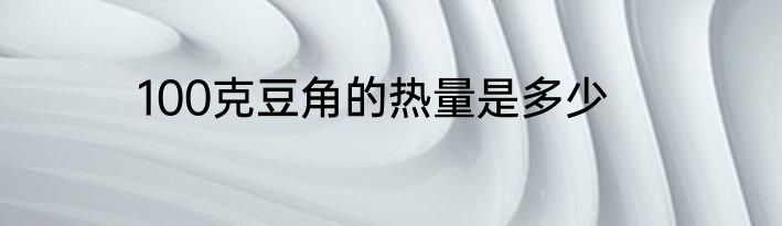 100克豆角的热量是多少