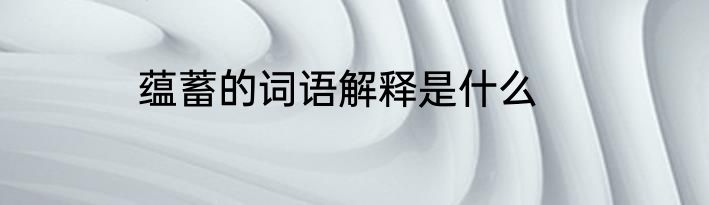 蕴蓄的词语解释是什么