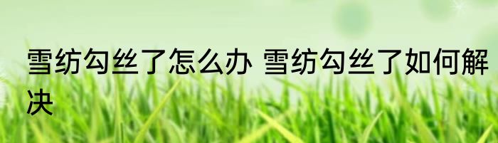 雪纺勾丝了怎么办 雪纺勾丝了如何解决