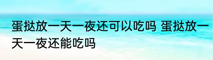 蛋挞放一天一夜还可以吃吗 蛋挞放一天一夜还能吃吗