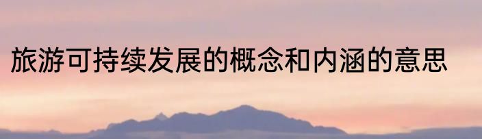 旅游可持续发展的概念和内涵的意思