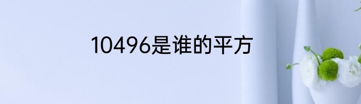 10496是谁的平方