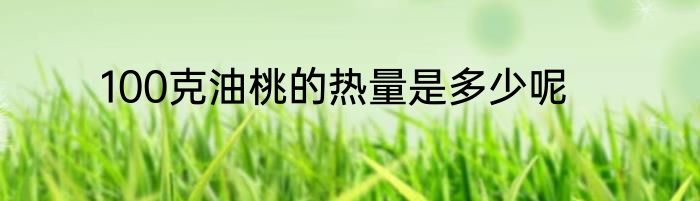 100克油桃的热量是多少呢