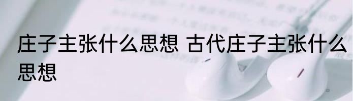 庄子主张什么思想 古代庄子主张什么思想