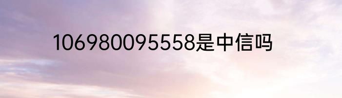106980095558是中信吗