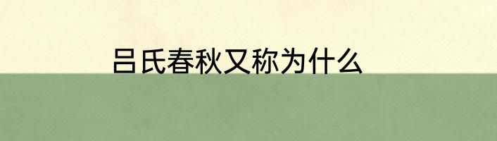 吕氏春秋又称为什么