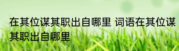 在其位谋其职出自哪里 词语在其位谋其职出自哪里