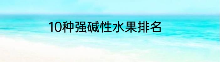 10种强碱性水果排名