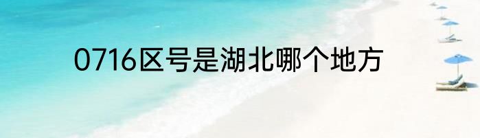 0716区号是湖北哪个地方