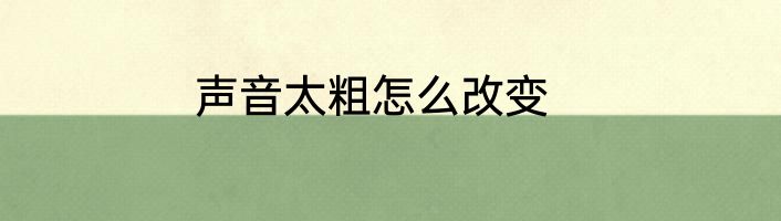 声音太粗怎么改变