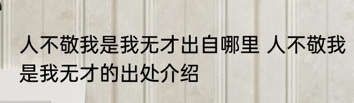 人不敬我是我无才出自哪里 人不敬我是我无才的出处介绍