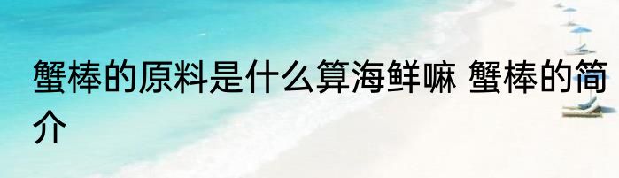 蟹棒的原料是什么算海鲜嘛 蟹棒的简介