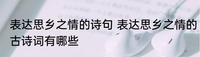 表达思乡之情的诗句 表达思乡之情的古诗词有哪些