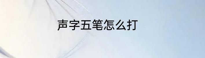 声字五笔怎么打