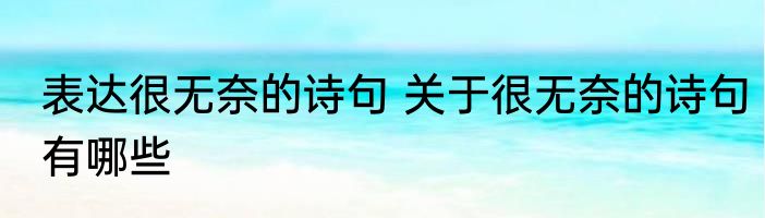 表达很无奈的诗句 关于很无奈的诗句有哪些