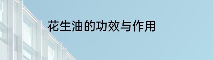 花生油的功效与作用