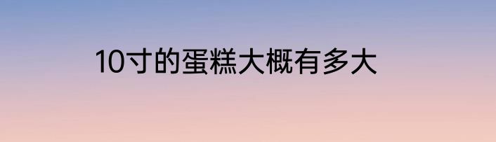 10寸的蛋糕大概有多大