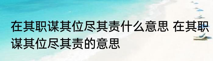 在其职谋其位尽其责什么意思 在其职谋其位尽其责的意思