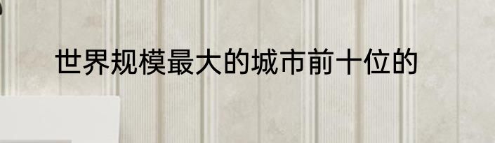 世界规模最大的城市前十位的