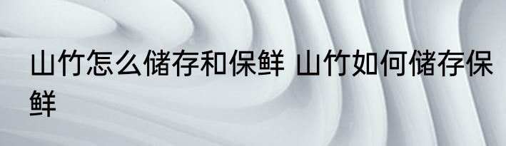 山竹怎么储存和保鲜 山竹如何储存保鲜
