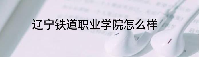 辽宁铁道职业学院怎么样
