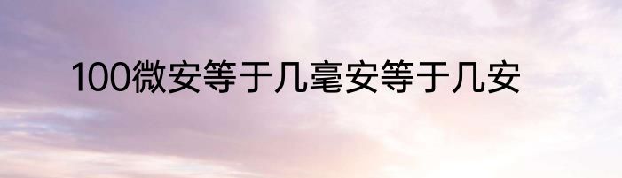 100微安等于几毫安等于几安