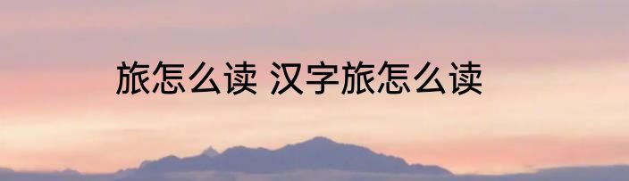 旅怎么读 汉字旅怎么读