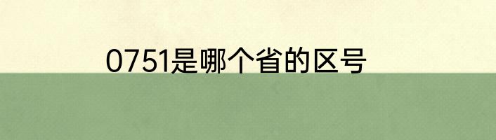 0751是哪个省的区号