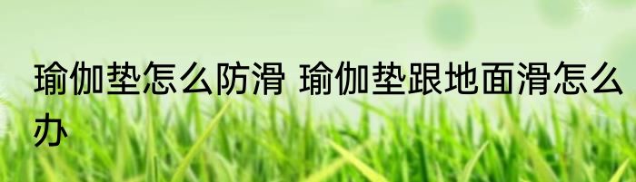 瑜伽垫怎么防滑 瑜伽垫跟地面滑怎么办