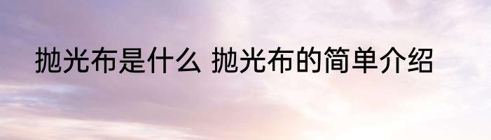 抛光布是什么 抛光布的简单介绍