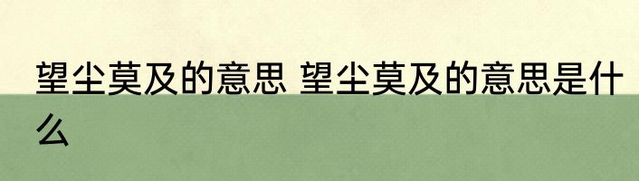 望尘莫及的意思 望尘莫及的意思是什么