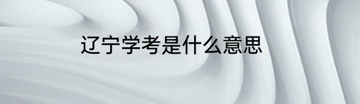 辽宁学考是什么意思