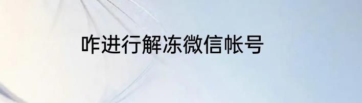 咋进行解冻微信帐号